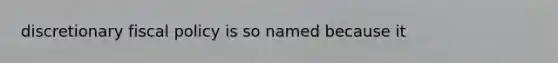 discretionary fiscal policy is so named because it
