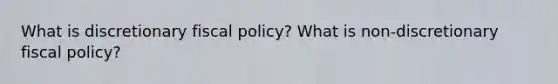 What is discretionary fiscal policy? What is non-discretionary fiscal policy?