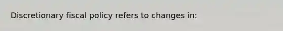 Discretionary <a href='https://www.questionai.com/knowledge/kPTgdbKdvz-fiscal-policy' class='anchor-knowledge'>fiscal policy</a> refers to changes in: