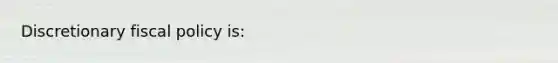 Discretionary <a href='https://www.questionai.com/knowledge/kPTgdbKdvz-fiscal-policy' class='anchor-knowledge'>fiscal policy</a> is: