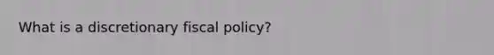 What is a discretionary <a href='https://www.questionai.com/knowledge/kPTgdbKdvz-fiscal-policy' class='anchor-knowledge'>fiscal policy</a>?