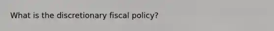 What is the discretionary fiscal policy?