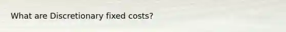 What are Discretionary fixed costs?