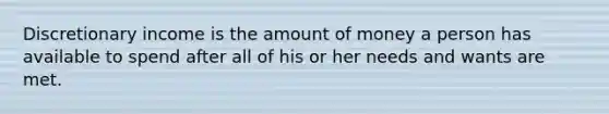 Discretionary income is the amount of money a person has available to spend after all of his or her needs and wants are met.​