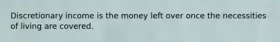 Discretionary income is the money left over once the necessities of living are covered.