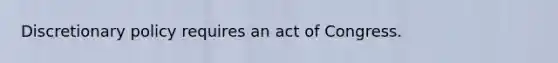 Discretionary policy requires an act of Congress.