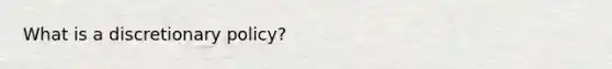 What is a discretionary policy?