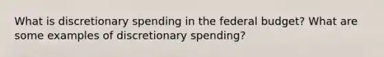 What is discretionary spending in the federal budget? What are some examples of discretionary spending?