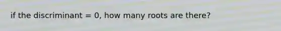 if the discriminant = 0, how many roots are there?