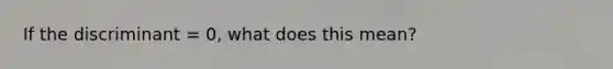 If the discriminant = 0, what does this mean?