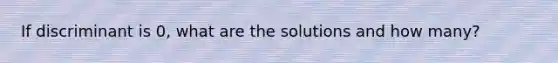 If discriminant is 0, what are the solutions and how many?