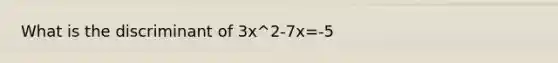 What is the discriminant of 3x^2-7x=-5