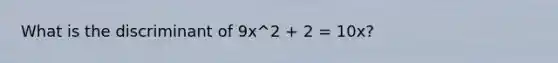 What is the discriminant of 9x^2 + 2 = 10x?