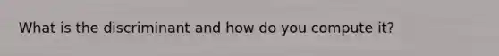 What is the discriminant and how do you compute​ it?