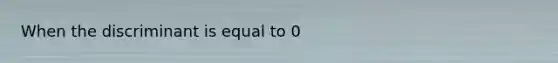 When the discriminant is equal to 0