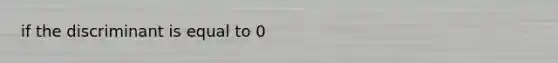 if the discriminant is equal to 0