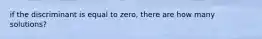 if the discriminant is equal to zero, there are how many solutions?