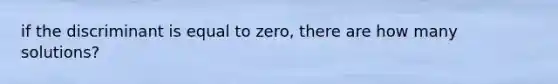 if the discriminant is equal to zero, there are how many solutions?