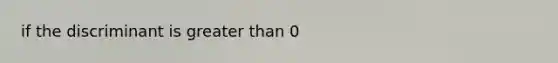 if the discriminant is greater than 0