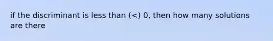 if the discriminant is less than (<) 0, then how many solutions are there