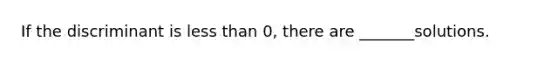 If the discriminant is <a href='https://www.questionai.com/knowledge/k7BtlYpAMX-less-than' class='anchor-knowledge'>less than</a> 0, there are _______solutions.