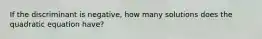 If the discriminant is negative, how many solutions does the quadratic equation have?