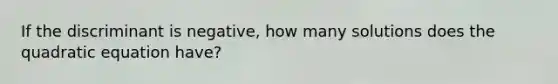 If the discriminant is negative, how many solutions does the quadratic equation have?