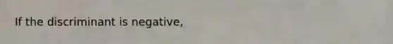 If the discriminant is negative,