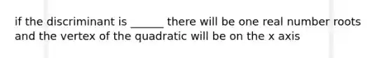 if the discriminant is ______ there will be one real number roots and the vertex of the quadratic will be on the x axis