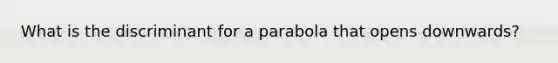 What is the discriminant for a parabola that opens downwards?