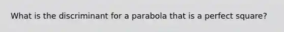 What is the discriminant for a parabola that is a perfect square?