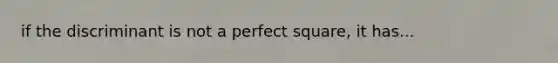 if the discriminant is not a perfect square, it has...