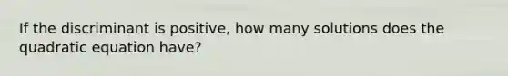 If the discriminant is positive, how many solutions does the quadratic equation have?