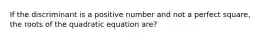 If the discriminant is a positive number and not a perfect square, the roots of the quadratic equation are?