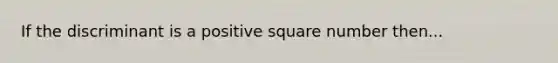 If the discriminant is a positive square number then...