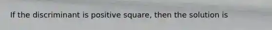 If the discriminant is positive square, then the solution is