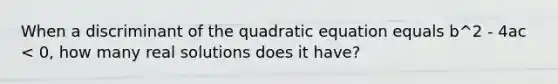 When a discriminant of the quadratic equation equals b^2 - 4ac < 0, how many real solutions does it have?