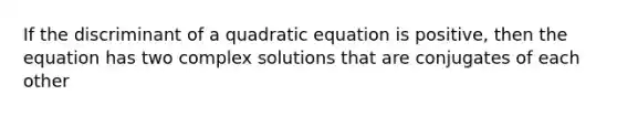 If the discriminant of a quadratic equation is positive, then the equation has two complex solutions that are conjugates of each other