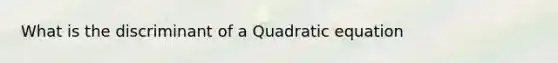 What is the discriminant of a Quadratic equation