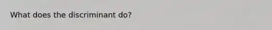 What does the discriminant do?