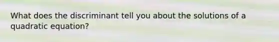 What does the discriminant tell you about the solutions of a quadratic equation?