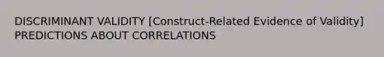 DISCRIMINANT VALIDITY [Construct-Related Evidence of Validity] PREDICTIONS ABOUT CORRELATIONS