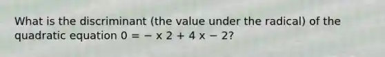 What is the discriminant (the value under the radical) of the quadratic equation 0 = − x 2 + 4 x − 2?