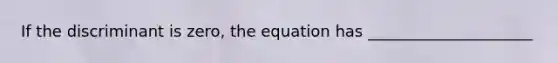 If the discriminant is zero, the equation has _____________________