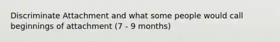 Discriminate Attachment and what some people would call beginnings of attachment (7 - 9 months)
