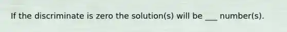 If the discriminate is zero the solution(s) will be ___ number(s).