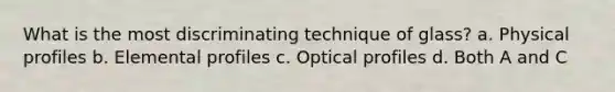 What is the most discriminating technique of glass? a. Physical profiles b. Elemental profiles c. Optical profiles d. Both A and C