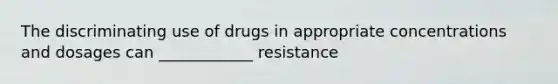 The discriminating use of drugs in appropriate concentrations and dosages can ____________ resistance