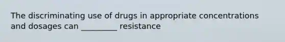 The discriminating use of drugs in appropriate concentrations and dosages can _________ resistance