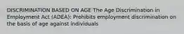 DISCRIMINATION BASED ON AGE The Age Discrimination in Employment Act (ADEA): Prohibits employment discrimination on the basis of age against individuals